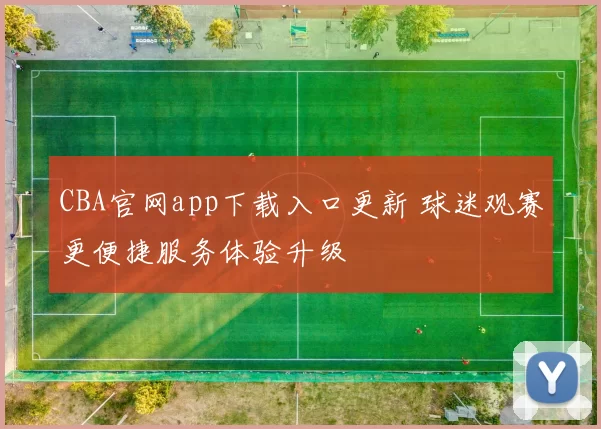 CBA官网app下载入口更新 球迷观赛更便捷服务体验升级