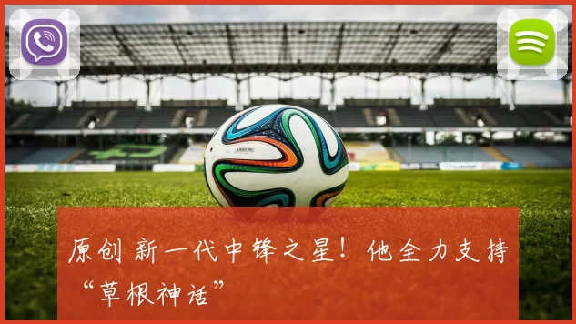 原创 新一代中锋之星！他全力支持“草根神话”