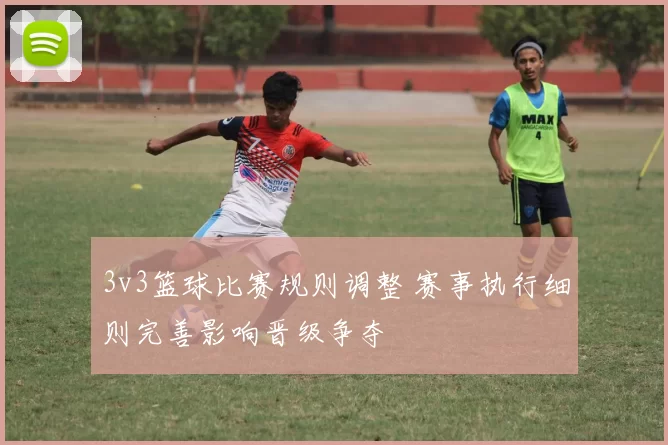 3v3篮球比赛规则调整 赛事执行细则完善影响晋级争夺