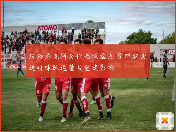 纽约尼克斯历任老板盘点 管理权更迭对球队运营与重建影响