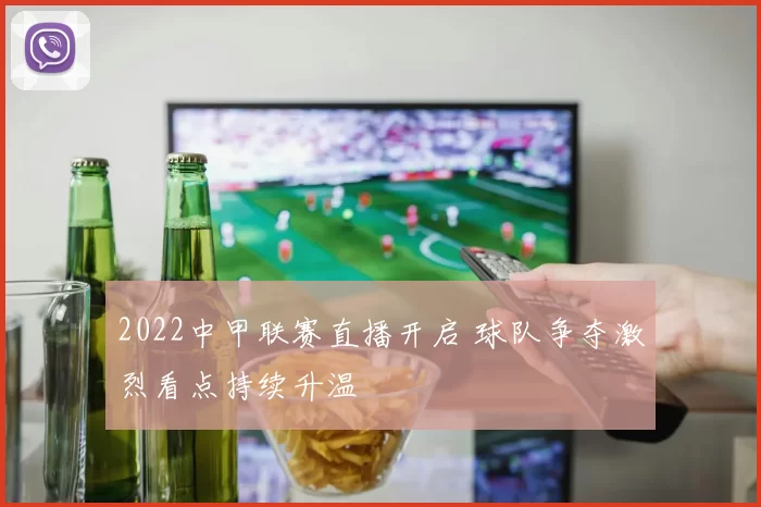 2022中甲联赛直播开启 球队争夺激烈看点持续升温