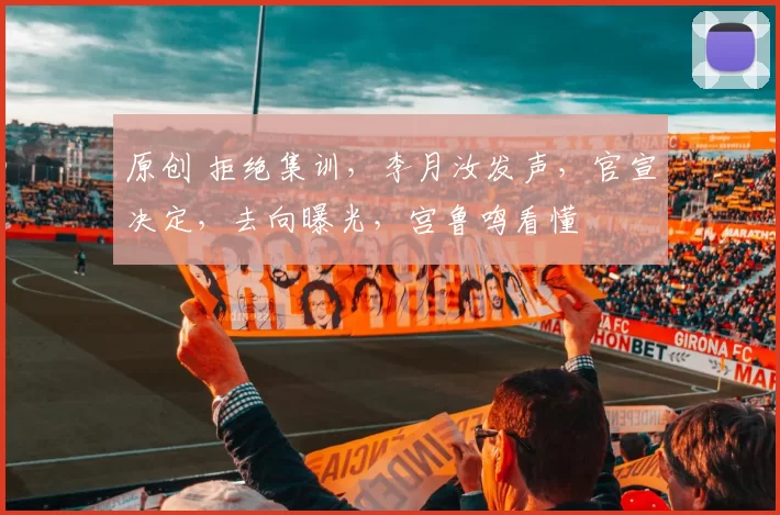 原创 拒绝集训，李月汝发声，官宣决定，去向曝光，宫鲁鸣看懂