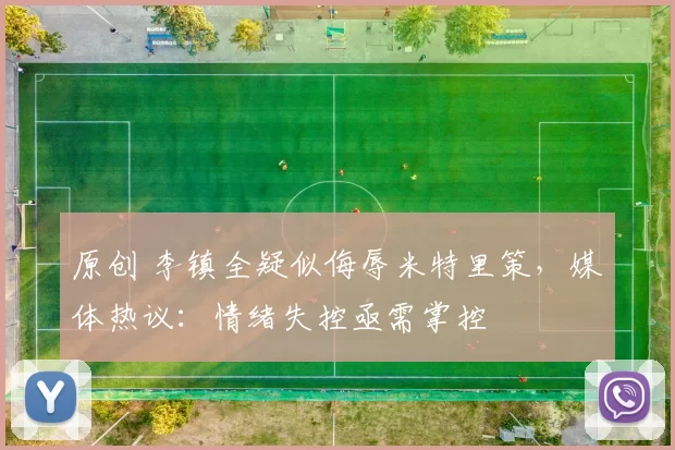 原创 李镇全疑似侮辱米特里策，媒体热议：情绪失控亟需掌控