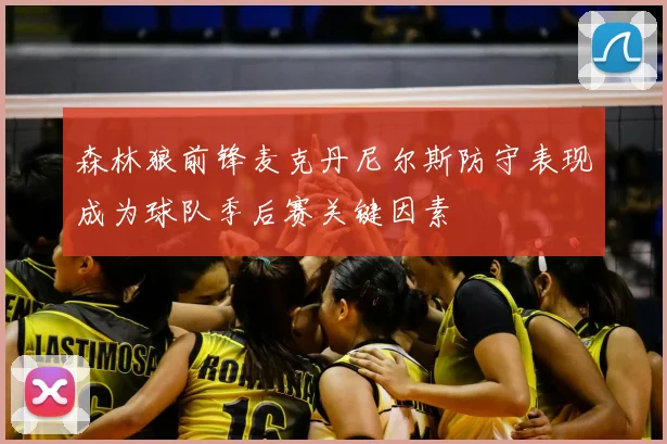 森林狼前锋麦克丹尼尔斯防守表现成为球队季后赛关键因素