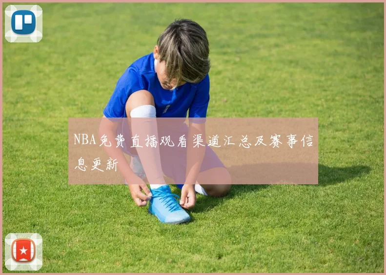 NBA免费直播观看渠道汇总及赛事信息更新