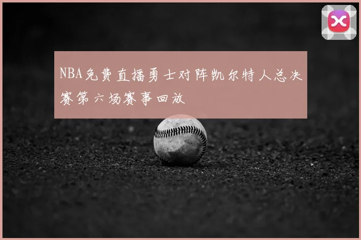 NBA免费直播勇士对阵凯尔特人总决赛第六场赛事回放