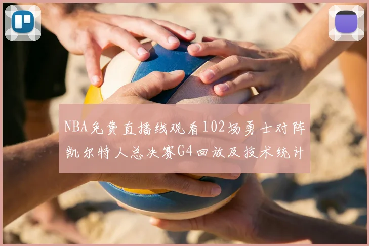 NBA免费直播线观看102场勇士对阵凯尔特人总决赛G4回放及技术统计
