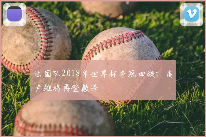 法国队2018年世界杯夺冠回顾:高卢雄鸡再登巅峰
