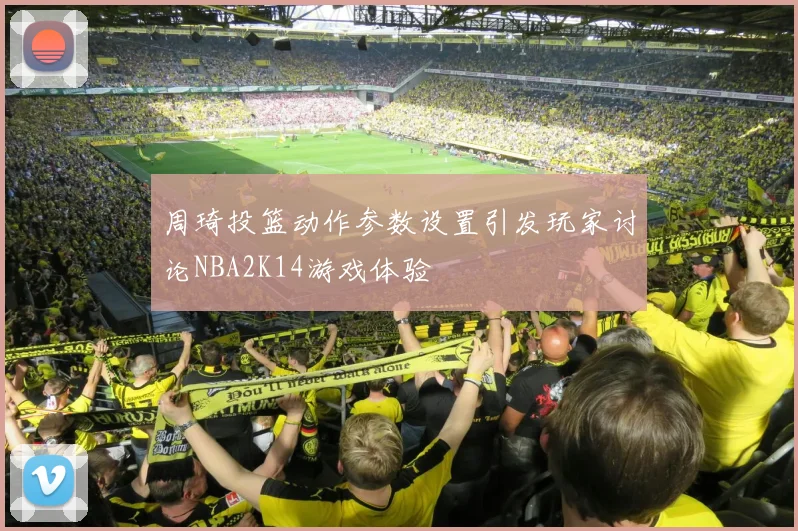周琦投篮动作参数设置引发玩家讨论NBA2K14游戏体验