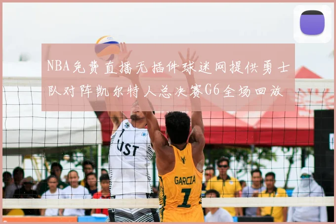 NBA免费直播无插件球迷网提供勇士队对阵凯尔特人总决赛G6全场回放与技术统计